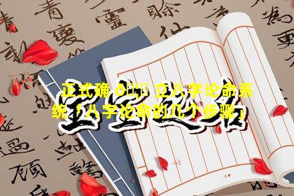 正式确 🦁 立八字论命系统「八字论命的几个步骤」